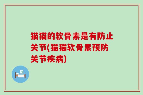 猫猫的软骨素是有防止关节(猫猫软骨素预防关节疾病)-第1张图片-氨糖科普网 猫猫的软骨素是有防止关节(猫猫软骨素预防关节疾病)-第1张图片-氨糖科普网