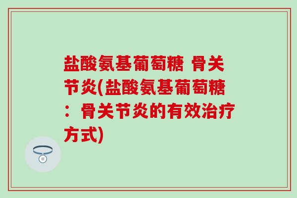 盐酸氨基葡萄糖 骨关节炎(盐酸氨基葡萄糖:骨关节炎的有效治疗方式)-第1张图片-氨糖科普网 盐酸氨基葡萄糖 骨关节炎(盐酸氨基葡萄糖:骨关节炎的有效治疗方式)-第1张图片-氨糖科普网