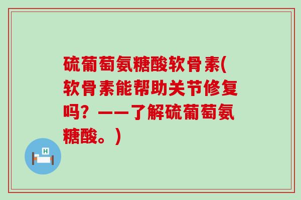 硫葡萄氨糖酸软骨素(软骨素能帮助关节修复吗?——了解硫葡萄氨糖酸。)-第1张图片-氨糖科普网 硫葡萄氨糖酸软骨素(软骨素能帮助关节修复吗?——了解硫葡萄氨糖酸。)-第1张图片-氨糖科普网