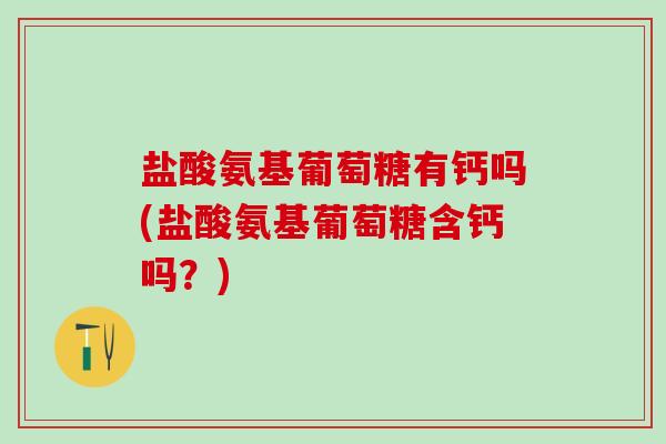 盐酸氨基葡萄糖有钙吗(盐酸氨基葡萄糖含钙吗?)-第1张图片-氨糖科普网 盐酸氨基葡萄糖有钙吗(盐酸氨基葡萄糖含钙吗?)-第1张图片-氨糖科普网