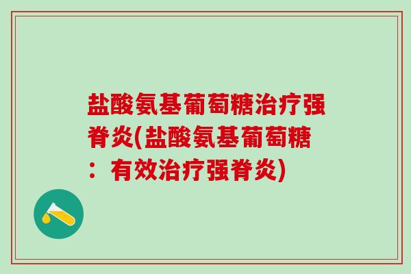 盐酸氨基葡萄糖治疗强脊炎(盐酸氨基葡萄糖:有效治疗强脊炎)-第1张图片-氨糖科普网 盐酸氨基葡萄糖治疗强脊炎(盐酸氨基葡萄糖:有效治疗强脊炎)-第1张图片-氨糖科普网