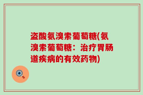 盗酸氨溴索葡萄糖(氨溴索葡萄糖:治疗胃肠道疾病的有效药物)-第1张图片-氨糖科普网 盗酸氨溴索葡萄糖(氨溴索葡萄糖:治疗胃肠道疾病的有效药物)-第1张图片-氨糖科普网