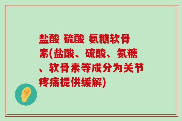 盐酸 硫酸 氨糖软骨素(盐酸、硫酸、氨糖、软骨素等成分为关节疼痛提供缓解)-第1张图片-氨糖科普网 盐酸 硫酸 氨糖软骨素(盐酸、硫酸、氨糖、软骨素等成分为关节疼痛提供缓解)-第1张图片-氨糖科普网