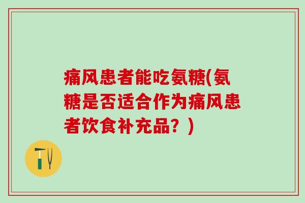 痛风患者能吃氨糖(氨糖是否适合作为痛风患者饮食补充品?)-第1张图片-氨糖科普网 痛风患者能吃氨糖(氨糖是否适合作为痛风患者饮食补充品?)-第1张图片-氨糖科普网