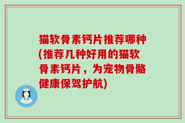 猫软骨素钙片推荐哪种(推荐几种好用的猫软骨素钙片,为宠物骨骼健康保驾护航)-第1张图片-氨糖科普网 猫软骨素钙片推荐哪种(推荐几种好用的猫软骨素钙片,为宠物骨骼健康保驾护航)-第1张图片-氨糖科普网