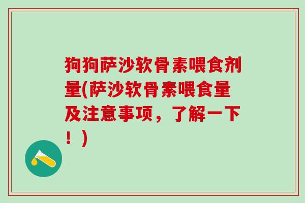 狗狗萨沙软骨素喂食剂量(萨沙软骨素喂食量及注意事项,了解一下!)-第1张图片-氨糖科普网 狗狗萨沙软骨素喂食剂量(萨沙软骨素喂食量及注意事项,了解一下!)-第1张图片-氨糖科普网