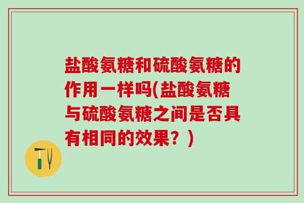 盐酸氨糖和硫酸氨糖的作用一样吗(盐酸氨糖与硫酸氨糖之间是否具有相同的效果?)-第1张图片-氨糖科普网 盐酸氨糖和硫酸氨糖的作用一样吗(盐酸氨糖与硫酸氨糖之间是否具有相同的效果?)-第1张图片-氨糖科普网