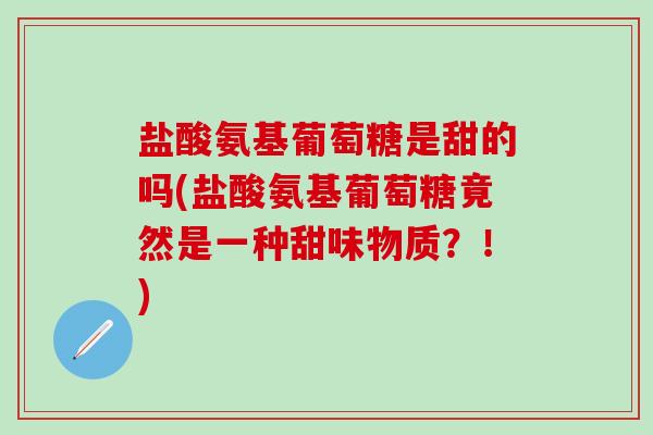 盐酸氨基葡萄糖是甜的吗(盐酸氨基葡萄糖竟然是一种甜味物质?!)-第1张图片-氨糖科普网 盐酸氨基葡萄糖是甜的吗(盐酸氨基葡萄糖竟然是一种甜味物质?!)-第1张图片-氨糖科普网