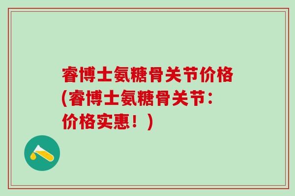 睿博士氨糖骨关节价格(睿博士氨糖骨关节:价格实惠!)-第1张图片-氨糖科普网 睿博士氨糖骨关节价格(睿博士氨糖骨关节:价格实惠!)-第1张图片-氨糖科普网