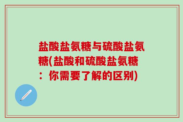 盐酸盐氨糖与硫酸盐氨糖(盐酸和硫酸盐氨糖:你需要了解的区别)-第1张图片-氨糖科普网 盐酸盐氨糖与硫酸盐氨糖(盐酸和硫酸盐氨糖:你需要了解的区别)-第1张图片-氨糖科普网