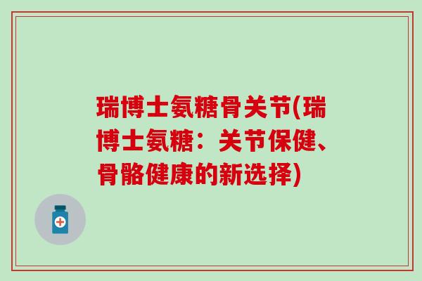 瑞博士氨糖骨关节(瑞博士氨糖:关节保健、骨骼健康的新选择)-第1张图片-氨糖科普网 瑞博士氨糖骨关节(瑞博士氨糖:关节保健、骨骼健康的新选择)-第1张图片-氨糖科普网