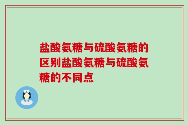 盐酸氨糖与硫酸氨糖的区别盐酸氨糖与硫酸氨糖的不同点-第1张图片-氨糖科普网 盐酸氨糖与硫酸氨糖的区别盐酸氨糖与硫酸氨糖的不同点-第1张图片-氨糖科普网