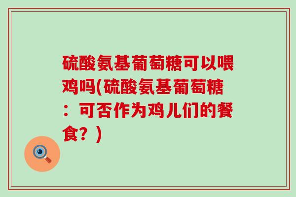 硫酸氨基葡萄糖可以喂鸡吗(硫酸氨基葡萄糖:可否作为鸡儿们的餐食?)-第1张图片-氨糖科普网 硫酸氨基葡萄糖可以喂鸡吗(硫酸氨基葡萄糖:可否作为鸡儿们的餐食?)-第1张图片-氨糖科普网
