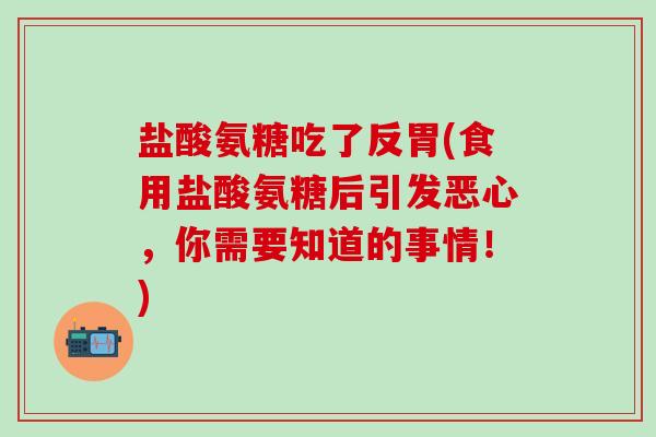 盐酸氨糖吃了反胃(食用盐酸氨糖后引发恶心，你需要知道的事情！)-第1张图片-氨糖科普网