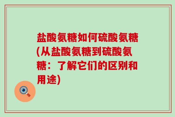 盐酸氨糖如何硫酸氨糖(从盐酸氨糖到硫酸氨糖:了解它们的区别和用途)-第1张图片-氨糖科普网 盐酸氨糖如何硫酸氨糖(从盐酸氨糖到硫酸氨糖:了解它们的区别和用途)-第1张图片-氨糖科普网