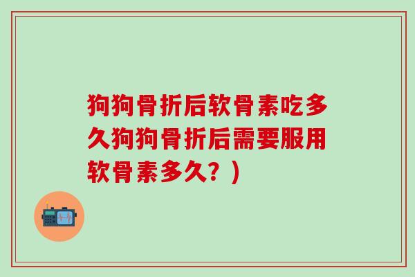 狗狗骨折后软骨素吃多久狗狗骨折后需要服用软骨素多久？)-第1张图片-氨糖科普网