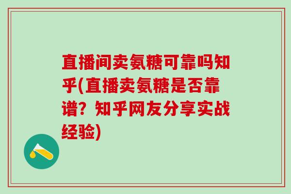 直播间卖氨糖可靠吗知乎(直播卖氨糖是否靠谱？知乎网友分享实战经验)-第1张图片-氨糖科普网