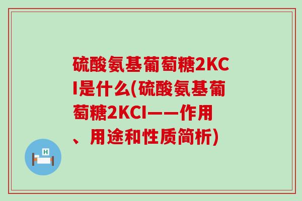 硫酸氨基葡萄糖2KCI是什么(硫酸氨基葡萄糖2KCI——作用、用途和性质简析)-第1张图片-氨糖科普网 硫酸氨基葡萄糖2KCI是什么(硫酸氨基葡萄糖2KCI——作用、用途和性质简析)-第1张图片-氨糖科普网