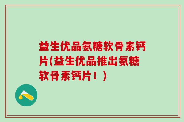 益生优品氨糖软骨素钙片(益生优品推出氨糖软骨素钙片！)-第1张图片-氨糖科普网