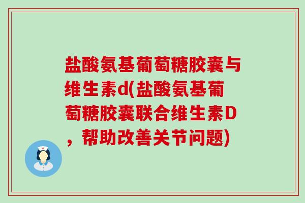 盐酸氨基葡萄糖胶囊与维生素d(盐酸氨基葡萄糖胶囊联合维生素D,帮助改善关节问题)-第1张图片-氨糖科普网 盐酸氨基葡萄糖胶囊与维生素d(盐酸氨基葡萄糖胶囊联合维生素D,帮助改善关节问题)-第1张图片-氨糖科普网