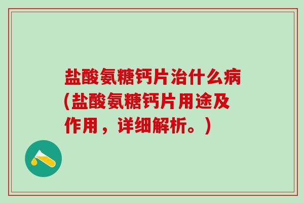 盐酸氨糖钙片治什么病(盐酸氨糖钙片用途及作用，详细解析。)-第1张图片-氨糖科普网