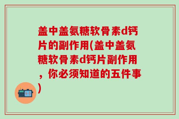 盖中盖氨糖软骨素d钙片的副作用(盖中盖氨糖软骨素d钙片副作用,你必须知道的五件事)-第1张图片-氨糖科普网 盖中盖氨糖软骨素d钙片的副作用(盖中盖氨糖软骨素d钙片副作用,你必须知道的五件事)-第1张图片-氨糖科普网