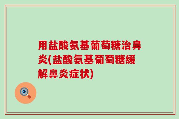 用盐酸氨基葡萄糖治鼻炎(盐酸氨基葡萄糖缓解鼻炎症状)-第1张图片-氨糖科普网 用盐酸氨基葡萄糖治鼻炎(盐酸氨基葡萄糖缓解鼻炎症状)-第1张图片-氨糖科普网