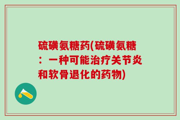 硫磺氨糖药(硫磺氨糖：一种可能治疗关节炎和软骨退化的药物)-第1张图片-氨糖科普网