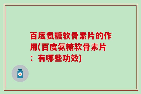 百度氨糖软骨素片的作用(百度氨糖软骨素片:有哪些功效)-第1张图片-氨糖科普网 百度氨糖软骨素片的作用(百度氨糖软骨素片:有哪些功效)-第1张图片-氨糖科普网
