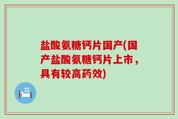 盐酸氨糖钙片国产(国产盐酸氨糖钙片上市，具有较高药效)-第1张图片-氨糖科普网