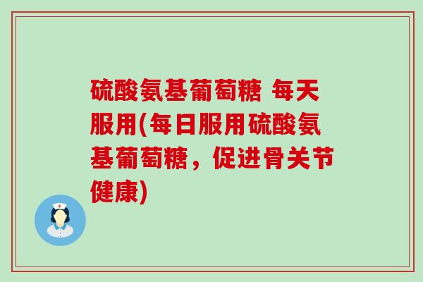 硫酸氨基葡萄糖 每天服用(每日服用硫酸氨基葡萄糖,促进骨关节健康)-第1张图片-氨糖科普网 硫酸氨基葡萄糖 每天服用(每日服用硫酸氨基葡萄糖,促进骨关节健康)-第1张图片-氨糖科普网