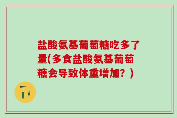 盐酸氨基葡萄糖吃多了量(多食盐酸氨基葡萄糖会导致体重增加？)-第1张图片-氨糖科普网