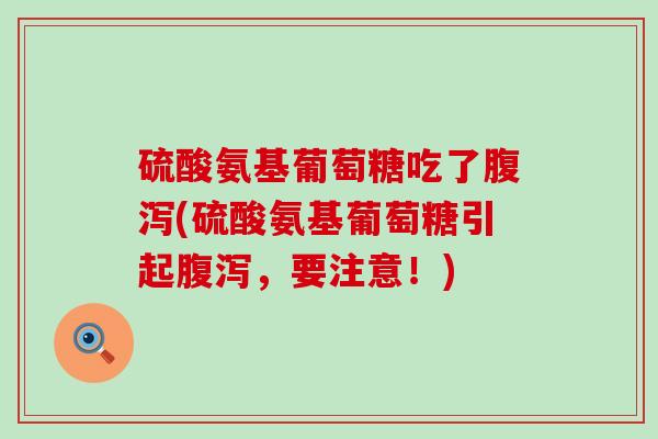硫酸氨基葡萄糖吃了腹泻(硫酸氨基葡萄糖引起腹泻,要注意!)-第1张图片-氨糖科普网 硫酸氨基葡萄糖吃了腹泻(硫酸氨基葡萄糖引起腹泻,要注意!)-第1张图片-氨糖科普网