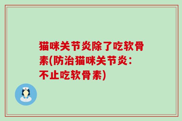 猫咪关节炎除了吃软骨素(防治猫咪关节炎:不止吃软骨素)-第1张图片-氨糖科普网 猫咪关节炎除了吃软骨素(防治猫咪关节炎:不止吃软骨素)-第1张图片-氨糖科普网