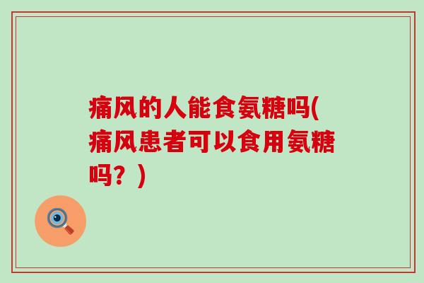 痛风的人能食氨糖吗(痛风患者可以食用氨糖吗?)-第1张图片-氨糖科普网 痛风的人能食氨糖吗(痛风患者可以食用氨糖吗?)-第1张图片-氨糖科普网