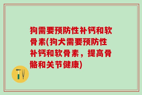 狗需要预防性补钙和软骨素(狗犬需要预防性补钙和软骨素，提高骨骼和关节健康)-第1张图片-氨糖科普网