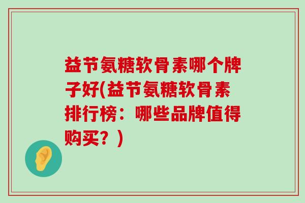 益节氨糖软骨素哪个牌子好(益节氨糖软骨素排行榜:哪些品牌值得购买?)-第1张图片-氨糖科普网 益节氨糖软骨素哪个牌子好(益节氨糖软骨素排行榜:哪些品牌值得购买?)-第1张图片-氨糖科普网