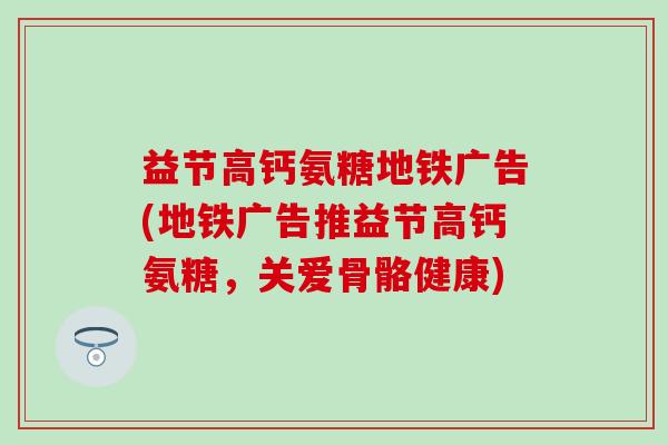 益节高钙氨糖地铁广告(地铁广告推益节高钙氨糖,关爱骨骼健康)-第1张图片-氨糖科普网 益节高钙氨糖地铁广告(地铁广告推益节高钙氨糖,关爱骨骼健康)-第1张图片-氨糖科普网