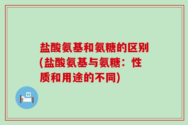 盐酸氨基和氨糖的区别(盐酸氨基与氨糖:性质和用途的不同)-第1张图片-氨糖科普网 盐酸氨基和氨糖的区别(盐酸氨基与氨糖:性质和用途的不同)-第1张图片-氨糖科普网