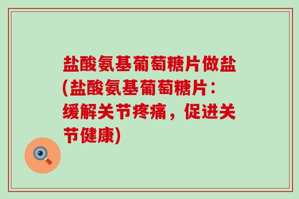 盐酸氨基葡萄糖片做盐(盐酸氨基葡萄糖片：缓解关节疼痛，促进关节健康)-第1张图片-氨糖科普网
