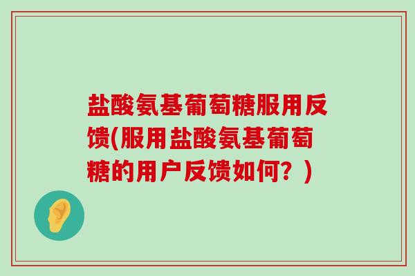 盐酸氨基葡萄糖服用反馈(服用盐酸氨基葡萄糖的用户反馈如何？)-第1张图片-氨糖科普网