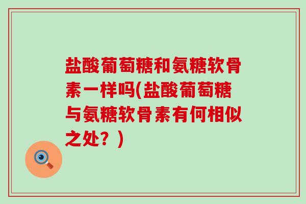 盐酸葡萄糖和氨糖软骨素一样吗(盐酸葡萄糖与氨糖软骨素有何相似之处?)-第1张图片-氨糖科普网 盐酸葡萄糖和氨糖软骨素一样吗(盐酸葡萄糖与氨糖软骨素有何相似之处?)-第1张图片-氨糖科普网