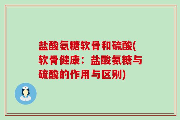 盐酸氨糖软骨和硫酸(软骨健康:盐酸氨糖与硫酸的作用与区别)-第1张图片-氨糖科普网 盐酸氨糖软骨和硫酸(软骨健康:盐酸氨糖与硫酸的作用与区别)-第1张图片-氨糖科普网