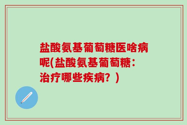 盐酸氨基葡萄糖医啥病呢(盐酸氨基葡萄糖:治疗哪些疾病?)-第1张图片-氨糖科普网 盐酸氨基葡萄糖医啥病呢(盐酸氨基葡萄糖:治疗哪些疾病?)-第1张图片-氨糖科普网