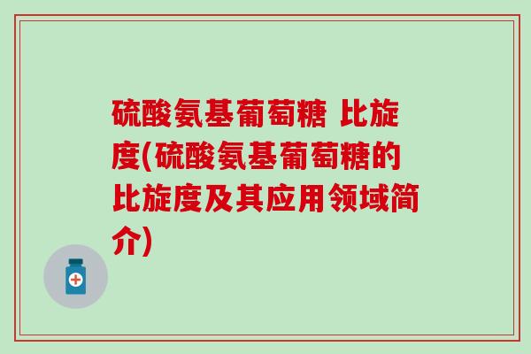 硫酸氨基葡萄糖 比旋度(硫酸氨基葡萄糖的比旋度及其应用领域简介)-第1张图片-氨糖科普网