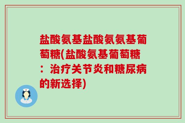 盐酸氨基盐酸氨氨基葡萄糖(盐酸氨基葡萄糖:治疗关节炎和糖尿病的新选择)-第1张图片-氨糖科普网 盐酸氨基盐酸氨氨基葡萄糖(盐酸氨基葡萄糖:治疗关节炎和糖尿病的新选择)-第1张图片-氨糖科普网