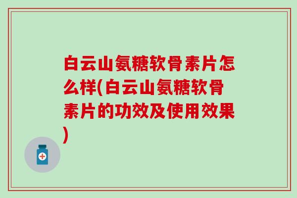 白云山氨糖软骨素片怎么样(白云山氨糖软骨素片的功效及使用效果)-第1张图片-氨糖科普网 白云山氨糖软骨素片怎么样(白云山氨糖软骨素片的功效及使用效果)-第1张图片-氨糖科普网