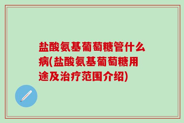 盐酸氨基葡萄糖管什么病(盐酸氨基葡萄糖用途及治疗范围介绍)-第1张图片-氨糖科普网 盐酸氨基葡萄糖管什么病(盐酸氨基葡萄糖用途及治疗范围介绍)-第1张图片-氨糖科普网