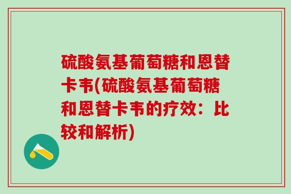 硫酸氨基葡萄糖和恩替卡韦(硫酸氨基葡萄糖和恩替卡韦的疗效:比较和解析)-第1张图片-氨糖科普网 硫酸氨基葡萄糖和恩替卡韦(硫酸氨基葡萄糖和恩替卡韦的疗效:比较和解析)-第1张图片-氨糖科普网