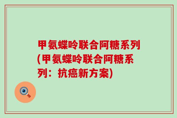 甲氨蝶呤联合阿糖系列(甲氨蝶呤联合阿糖系列:抗癌新方案)-第1张图片-氨糖科普网 甲氨蝶呤联合阿糖系列(甲氨蝶呤联合阿糖系列:抗癌新方案)-第1张图片-氨糖科普网